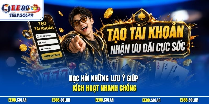 Học hỏi những lưu ý giúp kích hoạt nhanh chóng