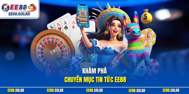 Khám phá chuyên mục tin tức EE88
