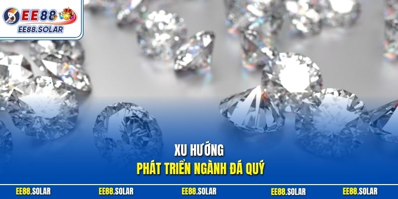 Xu hướng phát triển ngành đá quý